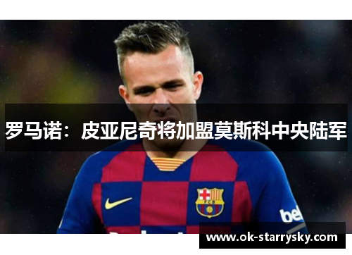 罗马诺：皮亚尼奇将加盟莫斯科中央陆军
