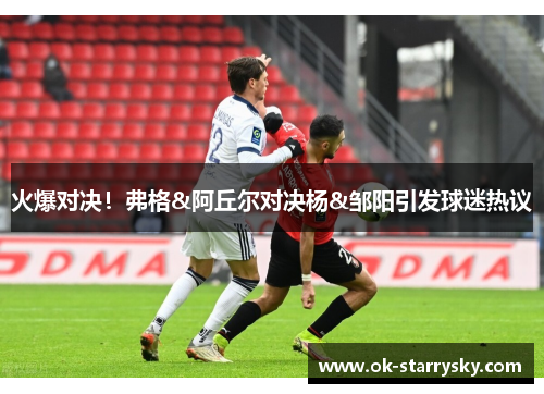 火爆对决！弗格&阿丘尔对决杨&邹阳引发球迷热议