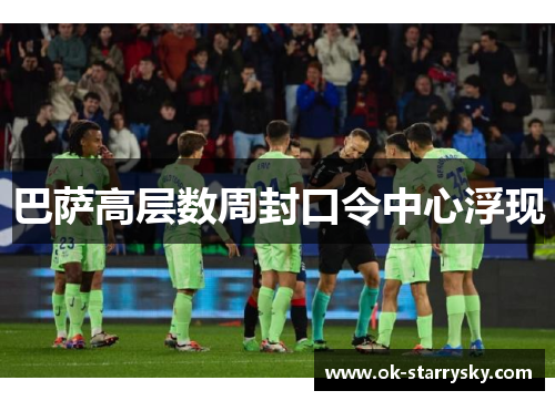 巴萨高层数周封口令中心浮现