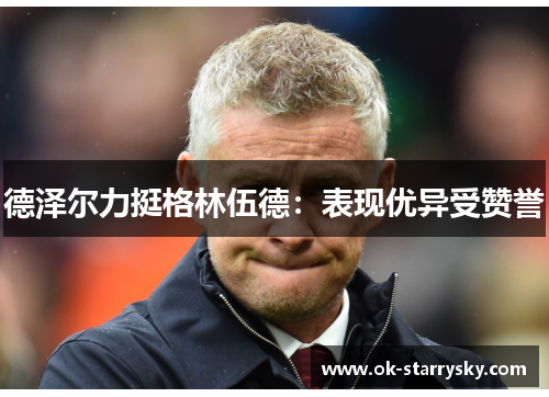 德泽尔力挺格林伍德：表现优异受赞誉
