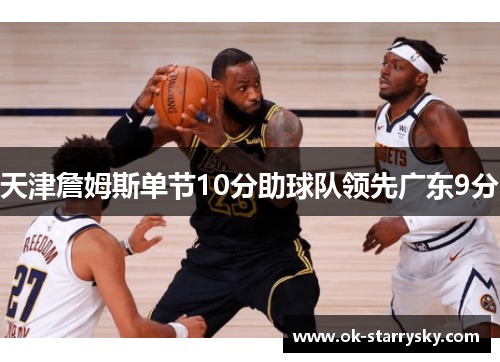 天津詹姆斯单节10分助球队领先广东9分