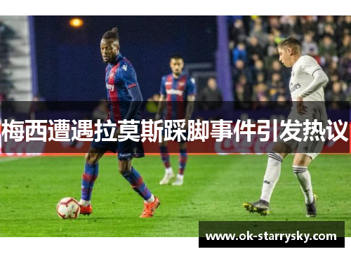 梅西遭遇拉莫斯踩脚事件引发热议